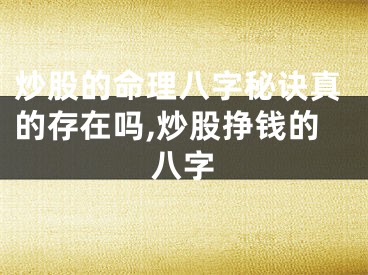 炒股的命理八字秘诀真的存在吗,炒股挣钱的八字
