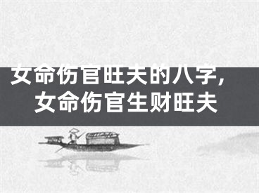 女命伤官旺夫的八字,女命伤官生财旺夫
