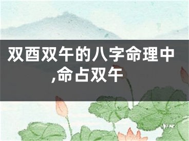 双酉双午的八字命理中,命占双午