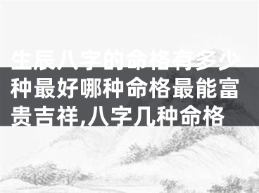 生辰八字的命格有多少种最好哪种命格最能富贵吉祥,八字几种命格
