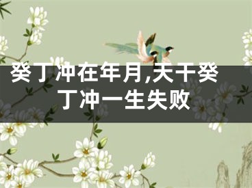 癸丁冲在年月,天干癸丁冲一生失败