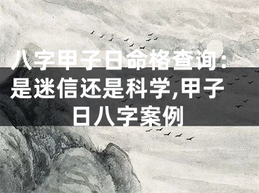 八字甲子日命格查询：是迷信还是科学,甲子日八字案例