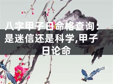八字甲子日命格查询：是迷信还是科学,甲子日论命