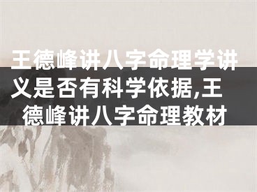 王德峰讲八字命理学讲义是否有科学依据,王德峰讲八字命理教材