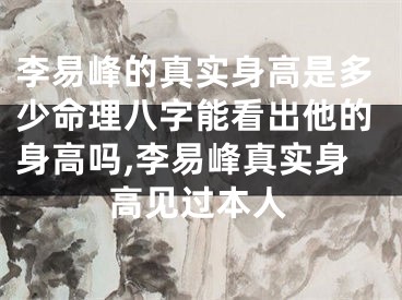 李易峰的真实身高是多少命理八字能看出他的身高吗,李易峰真实身高见过本人