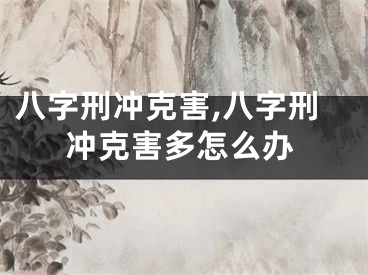 八字刑冲克害,八字刑冲克害多怎么办