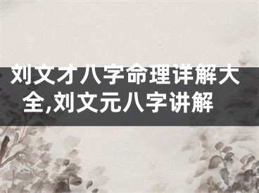 刘文才八字命理详解大全,刘文元八字讲解