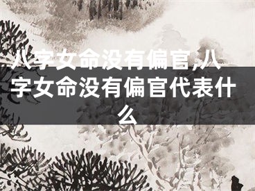八字女命没有偏官,八字女命没有偏官代表什么