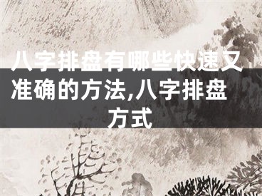 八字排盘有哪些快速又准确的方法,八字排盘方式