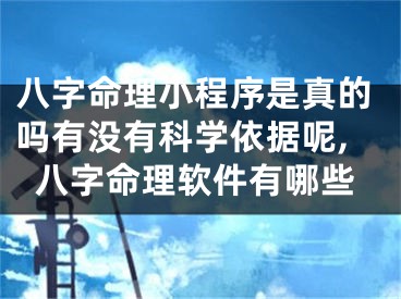 八字命理小程序是真的吗有没有科学依据呢,八字命理软件有哪些