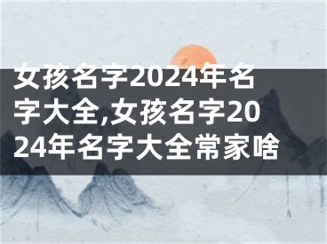 女孩名字2024年名字大全,女孩名字2024年名字大全常家啥