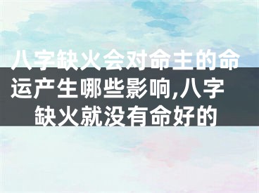 八字缺火会对命主的命运产生哪些影响,八字缺火就没有命好的