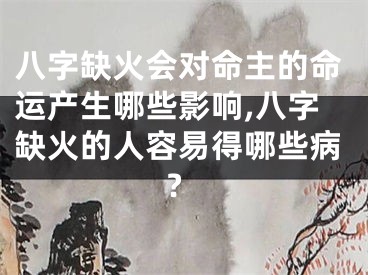 八字缺火会对命主的命运产生哪些影响,八字缺火的人容易得哪些病?