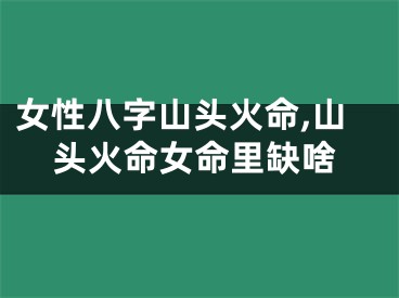 女性八字山头火命,山头火命女命里缺啥
