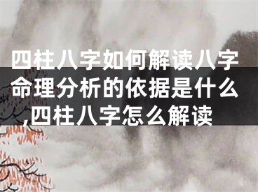 四柱八字如何解读八字命理分析的依据是什么,四柱八字怎么解读