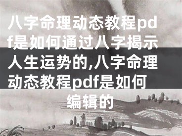 八字命理动态教程pdf是如何通过八字揭示人生运势的,八字命理动态教程pdf是如何编辑的