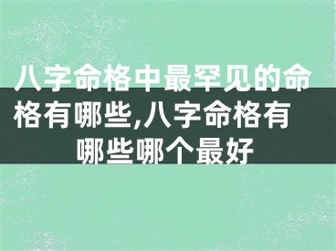 八字命格中最罕见的命格有哪些,八字命格有哪些哪个最好