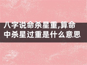 八字说命杀星重,算命中杀星过重是什么意思