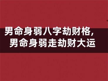 男命身弱八字劫财格,男命身弱走劫财大运