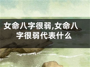 女命八字很弱,女命八字很弱代表什么
