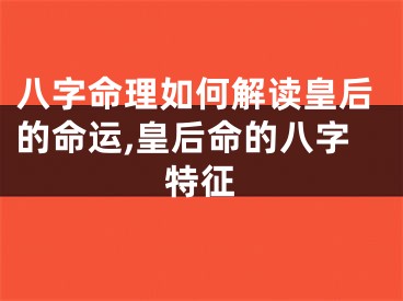八字命理如何解读皇后的命运,皇后命的八字特征
