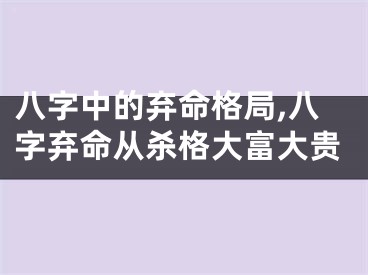八字中的弃命格局,八字弃命从杀格大富大贵