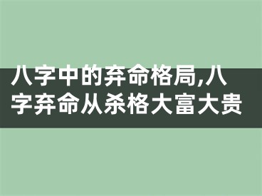八字中的弃命格局,八字弃命从杀格大富大贵