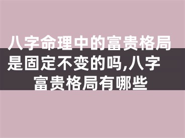 八字命理中的富贵格局是固定不变的吗,八字富贵格局有哪些