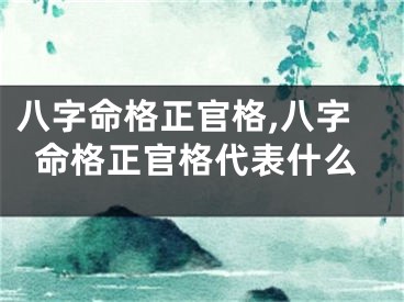 八字命格正官格,八字命格正官格代表什么