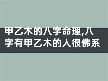 甲乙木的八字命理,八字有甲乙木的人很佛系