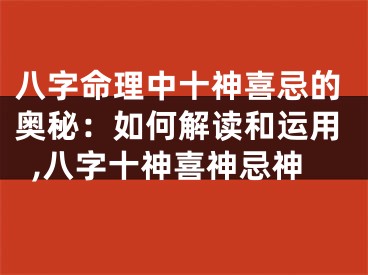 八字命理中十神喜忌的奥秘：如何解读和运用,八字十神喜神忌神
