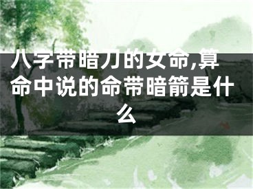 八字带暗刀的女命,算命中说的命带暗箭是什么