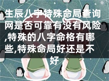 生辰八字特殊命局查询网是否可靠有没有风险,特殊的八字命格有哪些,特殊命局好还是不好