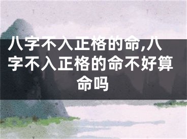 八字不入正格的命,八字不入正格的命不好算命吗