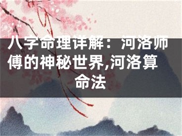 八字命理详解：河洛师傅的神秘世界,河洛算命法