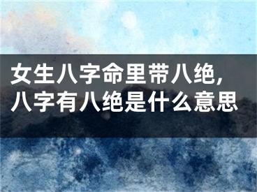 女生八字命里带八绝,八字有八绝是什么意思