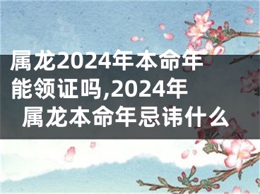 属龙2024年本命年能领证吗,2024年属龙本命年忌讳什么