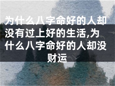 为什么八字命好的人却没有过上好的生活,为什么八字命好的人却没财运