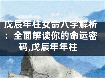 戊辰年柱女命八字解析：全面解读你的命运密码,戊辰年年柱