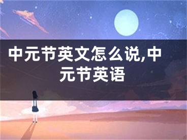 中元节英文怎么说,中元节英语