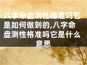 八字命盘测性格准吗它是如何做到的,八字命盘测性格准吗它是什么意思