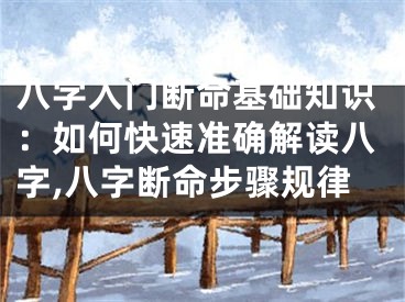 八字入门断命基础知识：如何快速准确解读八字,八字断命步骤规律