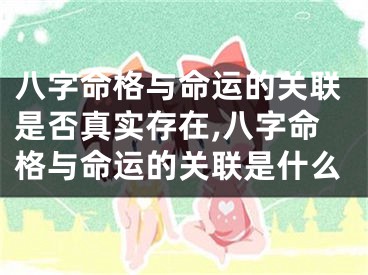 八字命格与命运的关联是否真实存在,八字命格与命运的关联是什么