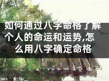 如何通过八字命格了解个人的命运和运势,怎么用八字确定命格