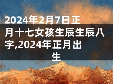 2024年2月7日正月十七女孩生辰生辰八字,2024年正月出生