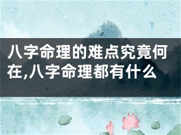 八字命理的难点究竟何在,八字命理都有什么