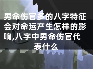 男命伤官多的八字特征会对命运产生怎样的影响,八字中男命伤官代表什么