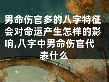 男命伤官多的八字特征会对命运产生怎样的影响,八字中男命伤官代表什么