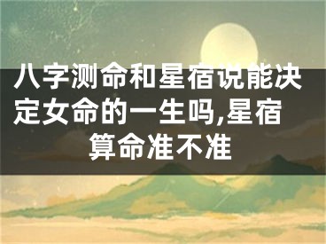 八字测命和星宿说能决定女命的一生吗,星宿算命准不准
