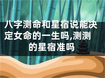 八字测命和星宿说能决定女命的一生吗,测测的星宿准吗